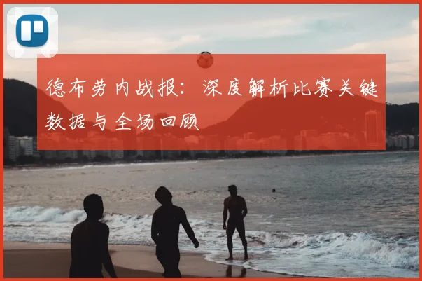 德布劳内战报:深度解析比赛关键数据与全场回顾