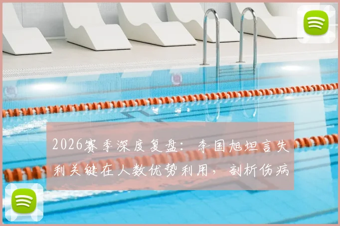 2026赛季深度复盘:李国旭坦言失利关键在人数优势利用,剖析伤病潮对中甲球队战绩的致命影响与应对策略