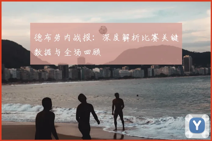 德布劳内战报:深度解析比赛关键数据与全场回顾
