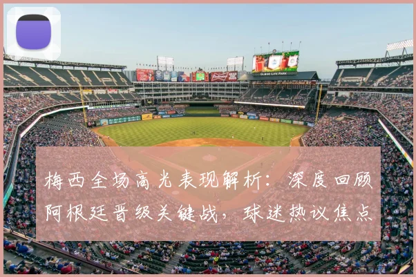 梅西全场高光表现解析:深度回顾阿根廷晋级关键战,球迷热议焦点