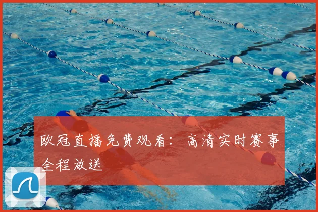 欧冠直播免费观看:高清实时赛事全程放送