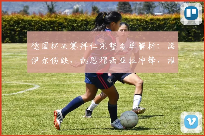 德国杯决赛拜仁完整名单解析:诺伊尔伤缺,凯恩穆西亚拉冲锋,谁来把守最后一道防线?